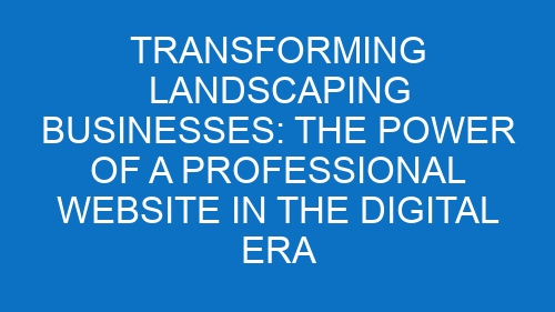 Transforming Landscaping Businesses: The Power of a Professional Website in the Digital Era